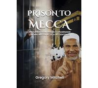 PRISON TO MECCA: A JOURNEY FROM PRISON TO PILGRIMAGE: FINDING MECCA AFTER A LIFE SENTENCE