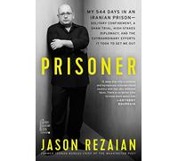 Prisoner: My 544 Days in an Iranian Prison-Solitary Confinement, a Sham Trial, High-Stakes Diplomacy, and the Extraordinary Efforts It Took to Get Me Out