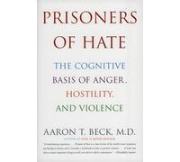 Prisoners of Hate: The Cognitive Basis of Anger, Hostility, and Violence - The Father of Cognitive Therapy's Revolutionary Blueprint for Preventing Genocide, War, and Ethnic Conflict