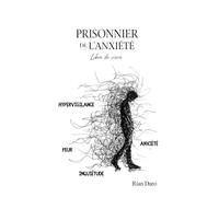 Prisonnier de l’anxiété: libre de vivre