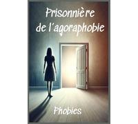 Prisonnière de l'agoraphobie: L'agoraphobie est un trouble anxieux qui s'accompagne d'attaque de panique et de crises d'angoisse