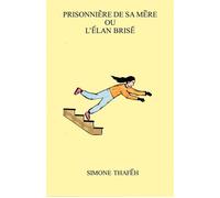 Prisonnière de sa mère ou l'élan brisé: Autopsie d'un massacre ou comment rendre un enfant fou