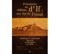 Prisonniers Au Château D'if Et Aux Îles Du Frioul - Alsaciens Et Allemands Internés À Marseille En 1914