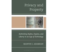 Privacy and Property Rethinking Rights, Dignity, and Liberty in an Age of Technology - Martin J. Adamian - Bloomsbury Academic - ebook (ePub) - Livre