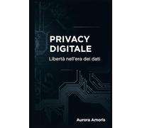 Privacy Digitale: Libertà nell'era dei dati