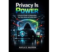 Privacy Is Power: Take Back Control in a Watching World: A Practical Guide to Safeguarding Your Data, Identity, and Freedom Online