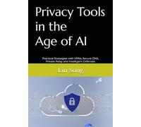 Privacy Tools in the Age of AI: Practical Strategies with VPNs, Secure DNS, Private Relay and Intelligent Defenses