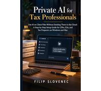 Private AI for Tax Professionals: Use AI on Client Files Without Sending Them to the Cloud: A Step-by-Step Setup Guide for CPAs, EAs, and Tax Preparers on Windows and Mac