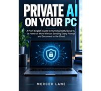 Private AI on Your PC: A Plain-English Guide to Running Useful Local AI at Home or Work Without Sending Every Prompt and Document to the Cloud