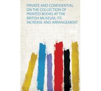 Private and Confidential. on the Collection of Printed Books at the British Museum, Its Increase and Arrangement
