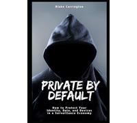 Private By Default: How to Protect Your Identity, Data, and Devices in a Surveillance Economy
