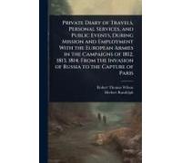 Private Diary Of Travels, Personal Services, And Public Events, During Mission And Employment With The European Armies In The Campaigns Of 1812, 1813, 1814. From The Invasion Of Russia To The Capture 