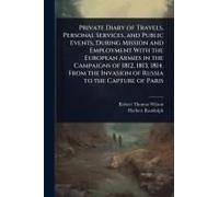 Private Diary Of Travels, Personal Services, And Public Events, During Mission And Employment With The European Armies In The Campaigns Of 1812, 1813, 1814. From The Invasion Of Russia To The Capture 