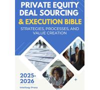 Private Equity Deal Sourcing & Execution Bible: Strategies, Processes, and Value Creation