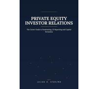 Private Equity Investor Relations: The Career Guide to Fundraising, LP Reporting and Capital Formation