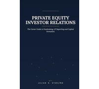Private Equity Investor Relations: The Career Guide to Fundraising, LP Reporting and Capital Formation