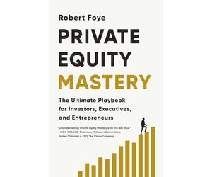 Private Equity Mastery: The Ultimate Playbook for Investors, Executives, and Entrepreneurs