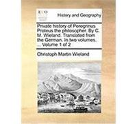 Private History of Peregrinus Proteus the Philosopher. by C. M. Wieland. Translated from the German. in Two Volumes. ... Volume 1 of 2 Wieland, Christoph Martin (Auteur)