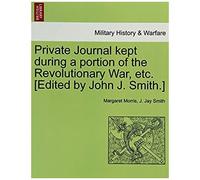 Private Journal Kept During A Portion Of The Revolutionary War, Etc. [Edited By John J. Smith.]