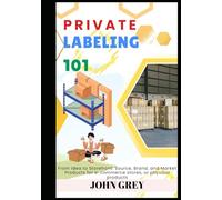 PRIVATE LABELING 101: From Idea to Storefront: Source, Brand, and Market Products for e-commerce stores, or physical products