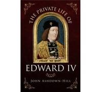 Private Life Of Edward Iv John Ashdown - Hill, (Auteur)