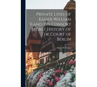 Private Lives Of Kaiser William Ii.And His Consort Secret History Of The Court Of Berlin