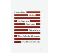 Private Print Media, The State And Politics In Colonial And Post-Colonial Zimbabwe