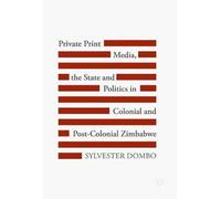 Private Print Media, The State And Politics In Colonial And Post-Colonial Zimbabwe