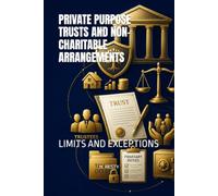 PRIVATE PURPOSE TRUSTS AND NON-CHARITABLE ARRANGEMENTS: LIMITS AND EXCEPTIONS