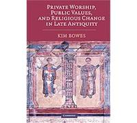 Private Worship, Public Values, and Religious Change in Late Antiquity Kim Bowes (Auteur)