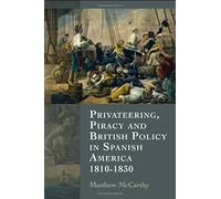 Privateering, Piracy And British Policy In Spanish America, 1810-1830