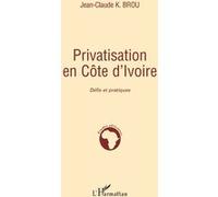 Privatisation en Côte d'Ivoire Défis et pratiques - Jean-Claude K. Brou - L'harmattan - broché - Etude