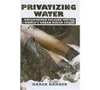 Privatizing Water: Governance Failure and the World's Urban Water Crisis Bakker, Karen J. (Auteur)