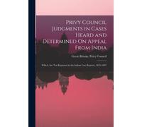 Privy Council Judgments In Cases Heard And Determined On Appeal From India: Which Are Not Reported In The Indian Law Reports, 1876-1897
