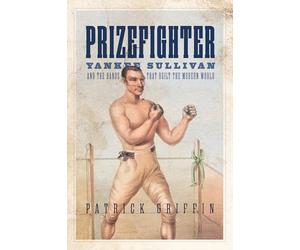 Prizefighter: Yankee Sullivan and the Hands That Built the Modern World