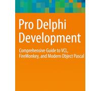 Pro Delphi Development: Comprehensive Guide to VCL, FireMonkey, and Modern Object Pascal