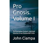 Pro Gnosis. Volume I: Technotopian Esoteric Spiritual Solution to an Existential Crisis