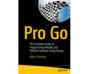 Pro Go: The Complete Guide to Programming Reliable and Efficient Software Using Golang