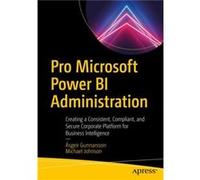 Pro Microsoft Power BI Administration: Creating a Consistent, Compliant, and Secure Corporate Platform for Business Intelligence