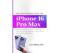 Pro Photography with the iPhone 16 Pro Max: Shoot, Edit & Publish Stunning Photos Using ProRAW, Night Mode & Creative Workflow