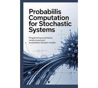 PROBABILIS COMPUTATION FOR STOCHASTIC SYSTEMS: Programming Uncertainty Randomness and Probabilistic Decision Models