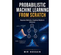 PROBABILISTIC MACHINE LEARN-ING FROM SCRATCH: Bayesian Methods, Graphical Models & Inference