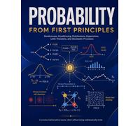 Probability from First Principles: Randomness, Conditioning, Distributions, Expectation, Limit Theorems, and Stochastic Processes