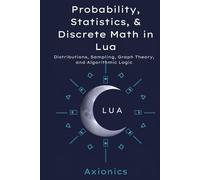 Probability, Statistics, and Discrete Math in Lua: Distributions, Sampling, Graph Theory, and Algorithmic Logic