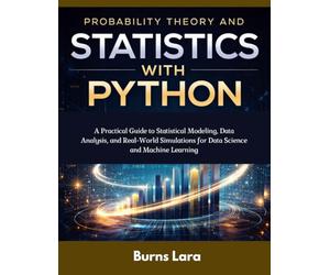 Probability Theory and Statistics with Python: A Practical Guide to Statistical Modeling, Data Analysis, and Real-World Simulations for Data Science and Machine Learning