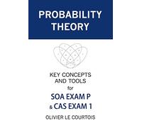 Probability Theory: Key Concepts and Tools for SOA Exam P & CAS Exam 1