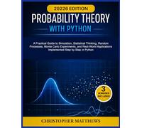 PROBABILITY THEORY WITH PYTHON: A Practical Guide to Simulation, Statistical Thinking, Random Processes, Monte Carlo Experiments, and Real-World Applications Implemented Step by Step in Python