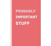 Probably Important Stuff: A Funny Notebook for Notes, Lists and Random Thoughts
