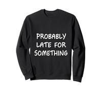 Probably Late for Something Funny Saying Humour Never on Time Sweatshirt