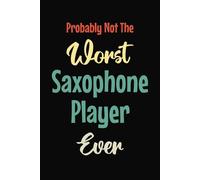 Probably Not The Worst Saxophone Player Ever: Funny Saxophone Player Gifts for Saxophonist Sax Musician | Great Present for Band Member Bandmate | ... Notes Thoughts Ideas | Blank Lined Notebook